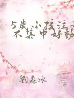 5岁小孩注意力不集中好动是什么原因