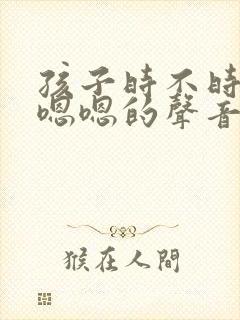 孩子时不时发出嗯嗯的声音怎么回事