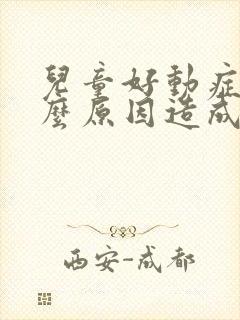 儿童好动症是什么原因造成的