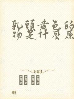 乳头黄色的分泌物是什么原因