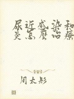 尿近感染和膀胱炎怎么治疗