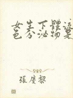 女生下体流出白色分泌物是什么