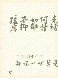 孩子如何克服焦虑抑郁情绪