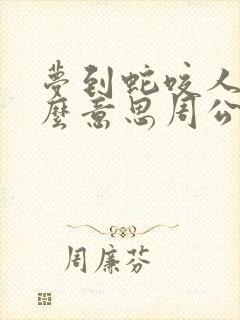 梦到蛇咬人是什么意思周公解梦