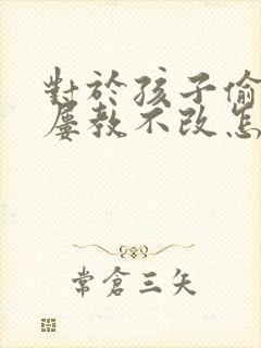 对于孩子偷拿钱屡教不改怎么办