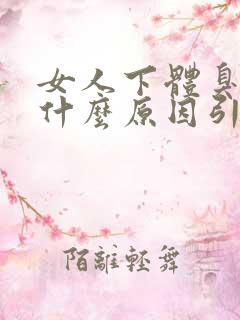 女人下体臭味是什么原因引起的?