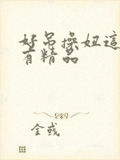 好吊操妞这里只有精品