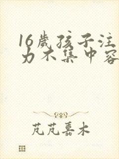 16岁孩子注意力不集中容易走神怎么办