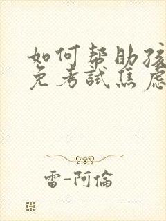 如何帮助孩子避免考试焦虑