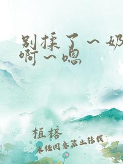 别揉了～奶头～啊～嗯