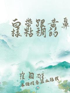 白带跟黄鼻涕一样粘稠的