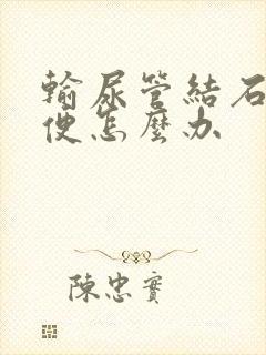 输尿管结石不小便怎么办