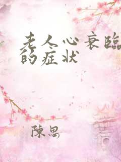 老人心衰临死前的症状