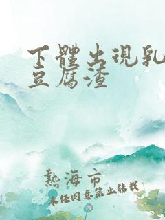 下体出现乳白色豆腐渣