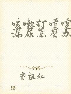 咳嗽打喷嚏就会漏尿怎么办