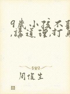 9岁小孩不听话,讲道理,打骂都没用怎么办