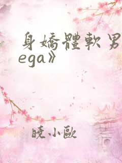 身娇体软男omega》