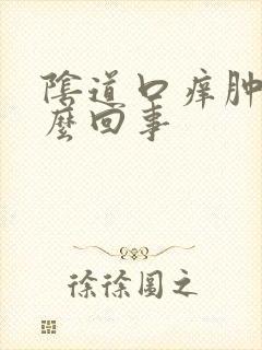 阴道口痒肿痛怎么回事