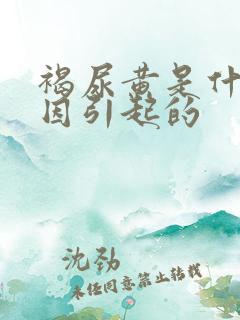 褐尿黄是什么原因引起的