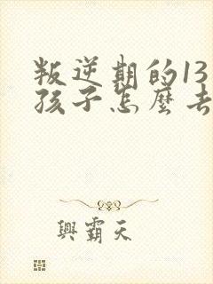 叛逆期的13男孩子怎么去引导