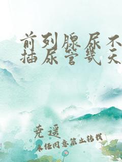 前列腺尿不出尿插尿管几天能拔