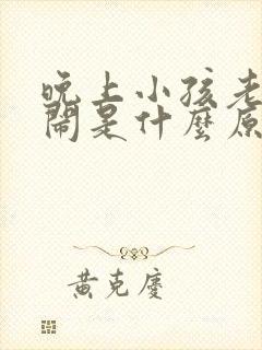 晚上小孩老是哭闹是什么原因