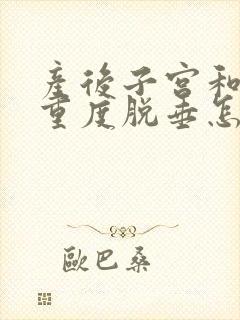 产后子宫和膀胱重度脱垂怎么办