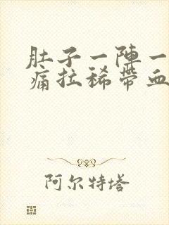 肚子一阵一阵的痛拉稀带血