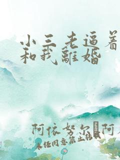 小三老逼着老公和我离婚