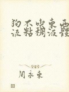 狗不吃东西嘴里流粘稠液体