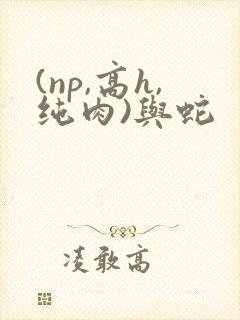 (np,高h,纯肉)与蛇