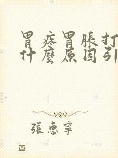 胃疼胃胀打嗝是什么原因引起的