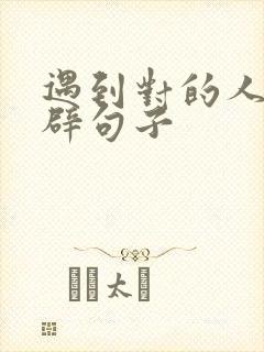 遇到对的人的精辟句子