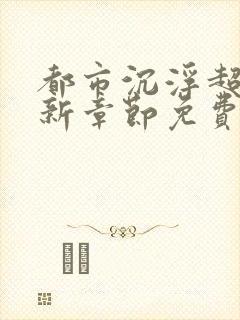 都市沉浮超前更新章节免费阅读