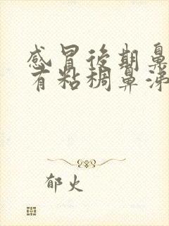 感冒后期鼻子里有粘稠鼻涕是怎么办