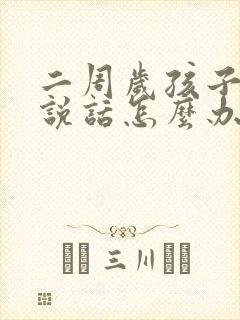 二周岁孩子不会说话怎么办