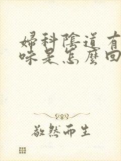 妇科阴道有腥臭味是怎么回事