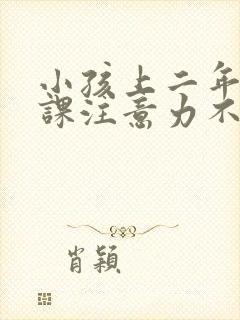 小孩上二年级上课注意力不集中怎么办