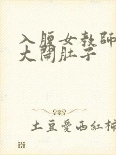 入腹女教师子宫大闹肚子