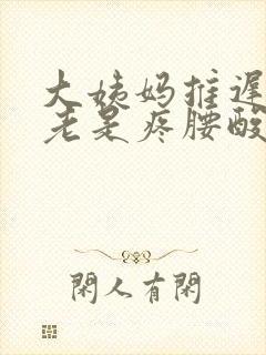 大姨妈推迟肚子老是疼腰酸怎么回事