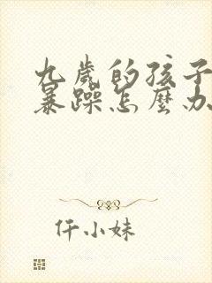 九岁的孩子脾气暴躁怎么办