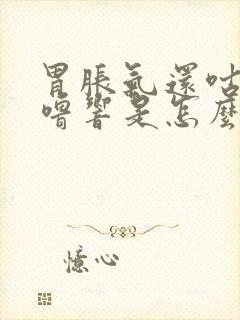 胃胀气还咕噜咕噜响是怎么回事