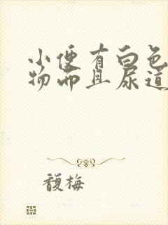 小便有白色浑浊物而且尿道还疼