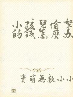 小孩儿偷拿家里的钱怎么办?