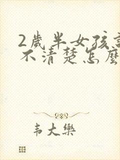 2岁半女孩说话不清楚怎么办