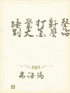 睡觉打鼾声音特别大怎么治