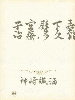 子宫壁下垂怎么治疗,多久能好?