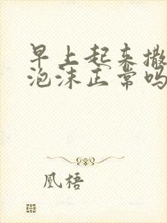 早上起来撒尿有泡沫正常吗