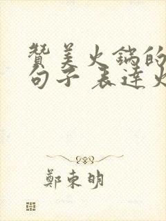 赞美火锅的经典句子 表达火锅好吃的句子