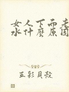 女人下面老是流水什么原因